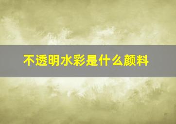 不透明水彩是什么颜料