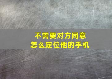 不需要对方同意怎么定位他的手机