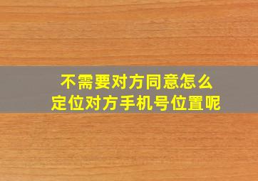 不需要对方同意怎么定位对方手机号位置呢