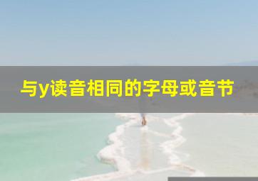 与y读音相同的字母或音节