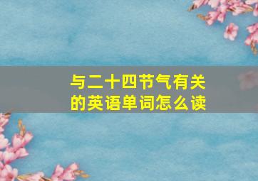 与二十四节气有关的英语单词怎么读