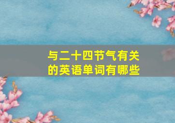 与二十四节气有关的英语单词有哪些