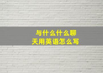 与什么什么聊天用英语怎么写