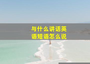 与什么讲话英语短语怎么说