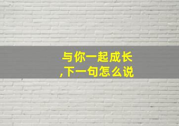 与你一起成长,下一句怎么说