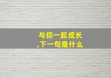 与你一起成长,下一句是什么