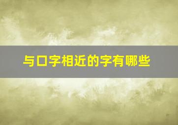 与口字相近的字有哪些