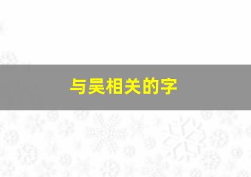 与吴相关的字