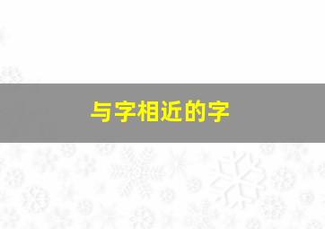 与字相近的字