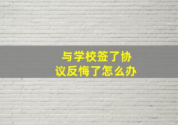 与学校签了协议反悔了怎么办