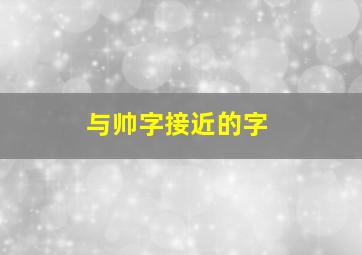 与帅字接近的字