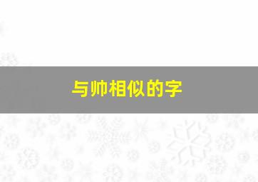 与帅相似的字