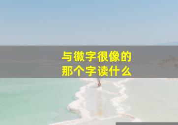 与徽字很像的那个字读什么