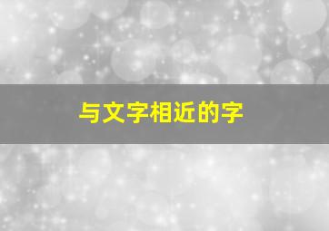 与文字相近的字