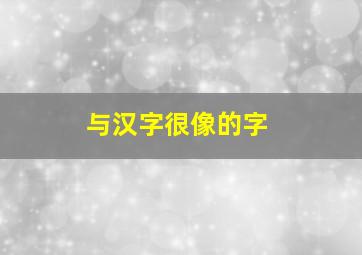 与汉字很像的字