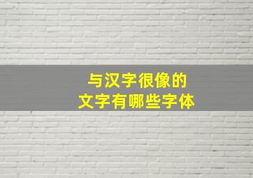 与汉字很像的文字有哪些字体