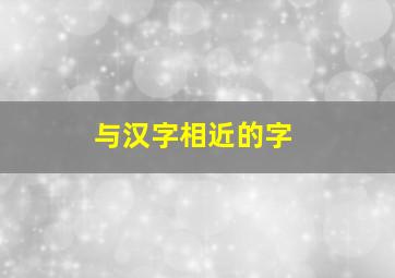 与汉字相近的字