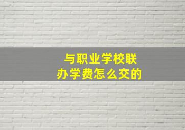 与职业学校联办学费怎么交的