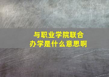 与职业学院联合办学是什么意思啊