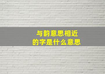 与韵意思相近的字是什么意思