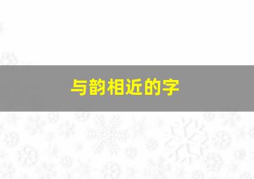 与韵相近的字