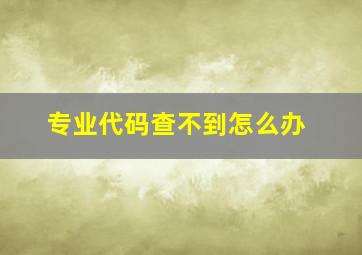 专业代码查不到怎么办