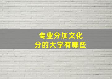 专业分加文化分的大学有哪些