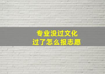 专业没过文化过了怎么报志愿