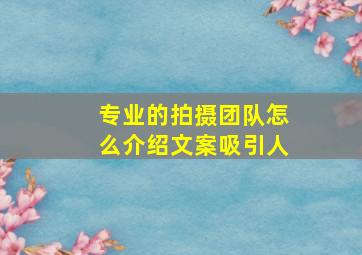 专业的拍摄团队怎么介绍文案吸引人