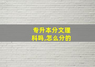 专升本分文理科吗,怎么分的