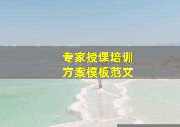 专家授课培训方案模板范文