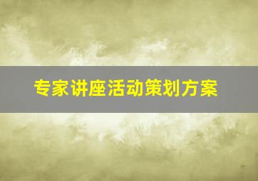 专家讲座活动策划方案