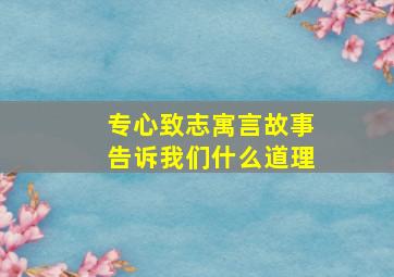 专心致志寓言故事告诉我们什么道理