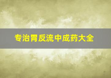 专治胃反流中成药大全