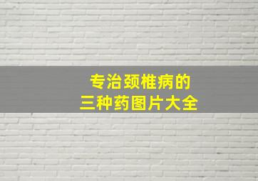 专治颈椎病的三种药图片大全