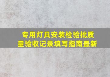 专用灯具安装检验批质量验收记录填写指南最新