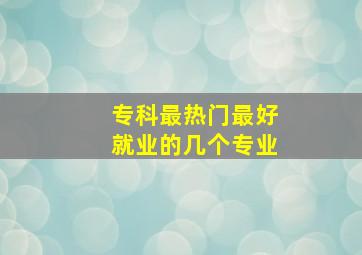 专科最热门最好就业的几个专业