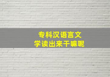 专科汉语言文学读出来干嘛呢