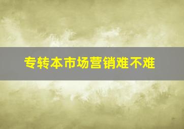 专转本市场营销难不难