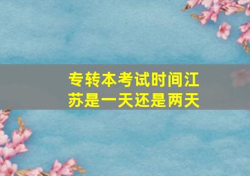 专转本考试时间江苏是一天还是两天