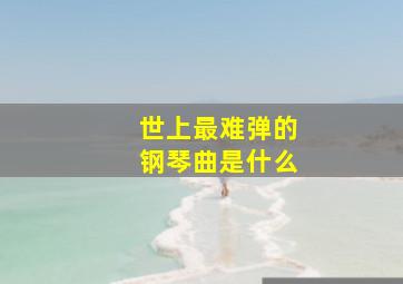 世上最难弹的钢琴曲是什么