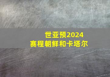 世亚预2024赛程朝鲜和卡塔尔