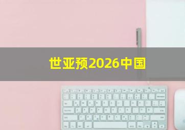 世亚预2026中国