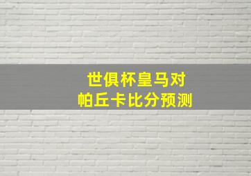 世俱杯皇马对帕丘卡比分预测