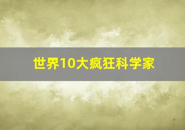 世界10大疯狂科学家