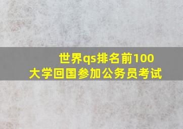 世界qs排名前100大学回国参加公务员考试