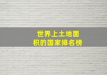 世界上土地面积的国家排名榜