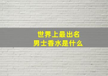 世界上最出名男士香水是什么