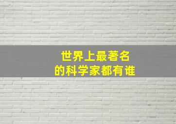 世界上最著名的科学家都有谁