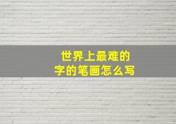 世界上最难的字的笔画怎么写